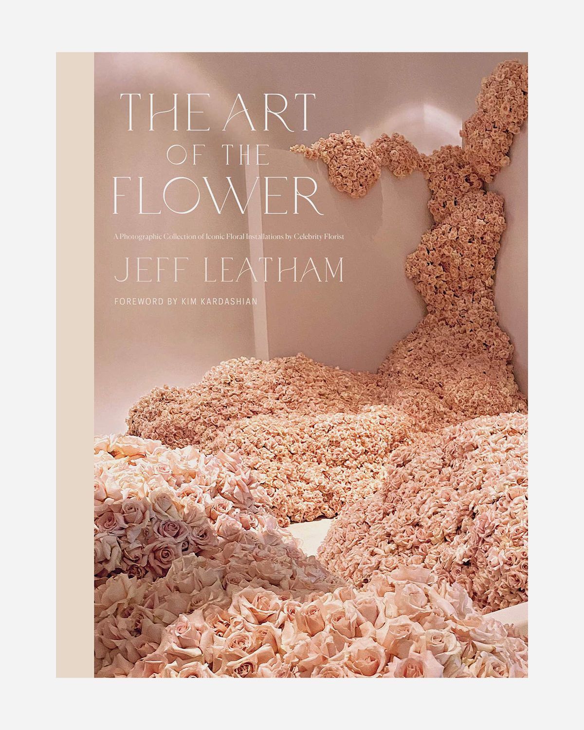 The Art of the Flower: A Photographic Collection of Iconic Floral Installations by Celebrity Florist Jeff Leatham